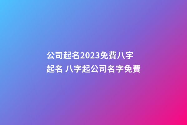 公司起名2023免費八字起名 八字起公司名字免費-第1張-公司起名-玄機派